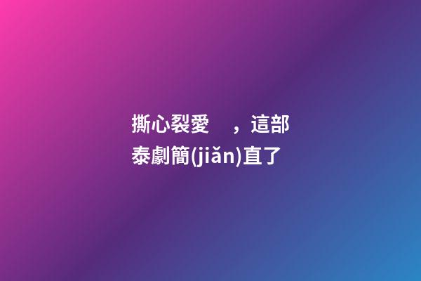 撕心裂愛，這部泰劇簡(jiǎn)直了
